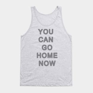 You can go home now Tank Top